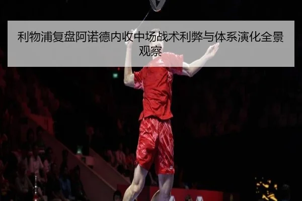 利物浦复盘阿诺德内收中场战术利弊与体系演化全景观察