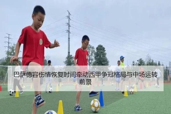 巴萨德容伤情恢复时间牵动西甲争冠格局与中场运转前景