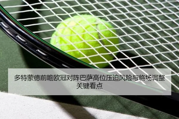 多特蒙德前瞻欧冠对阵巴萨高位压迫风险与临场调整关键看点
