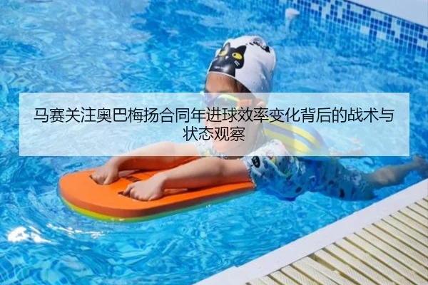 马赛关注奥巴梅扬合同年进球效率变化背后的战术与状态观察